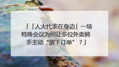 「人大代表在身边」一场特殊会议为何让多位外卖骑手主动“放下订单”？