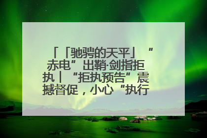 「驰骋的天平」“赤电”出鞘·剑指拒执︱“拒执预告”震撼督促，小心“执行”变“执刑”