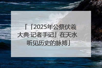 「2025年公祭伏羲大典·记者手记」在天水 听见历史的脉搏
