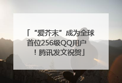 “爱芥末”成为全球首位256级QQ用户！腾讯发文祝贺