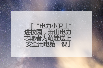 “电力小卫士”进校园，萧山电力志愿者为萌娃送上安全用电第一课