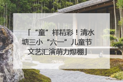 “童”样精彩！清水塘三小“六一”儿童节文艺汇演萌力爆棚
