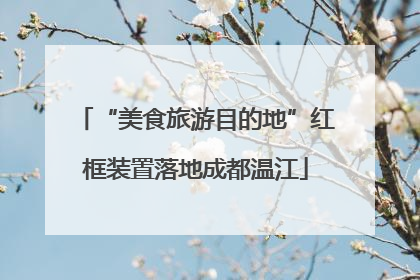 “美食旅游目的地”红框装置落地成都温江