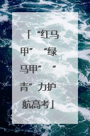“红马甲”“绿马甲”“青”力护航高考
