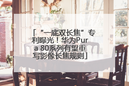 “一底双长焦”专利曝光！华为Pura 80系列有望重写影像长焦规则