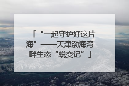 “一起守护好这片海”——天津渤海湾畔生态“蜕变记”