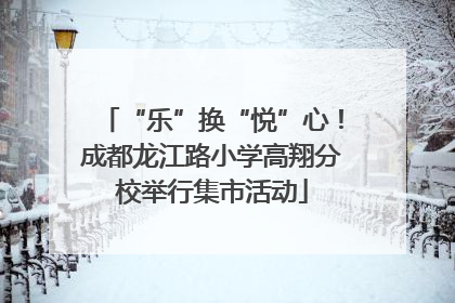 “乐”换“悦”心！成都龙江路小学高翔分校举行集市活动