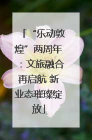 “乐动敦煌”两周年：文旅融合再启航 新业态璀璨绽放