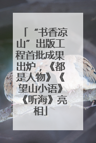 “书香凉山”出版工程首批成果出炉，《都是人物》《望山小语》《听海》亮相