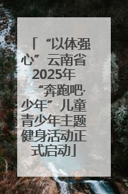 “以体强心”云南省2025年“奔跑吧·少年”儿童青少年主题健身活动正式启动