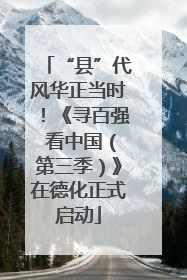 “县”代风华正当时！《寻百强 看中国（第三季）》在德化正式启动