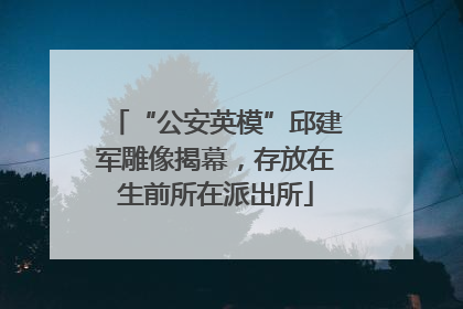“公安英模”邱建军雕像揭幕，存放在生前所在派出所