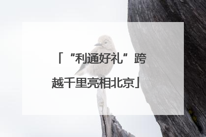 “利通好礼”跨越千里亮相北京