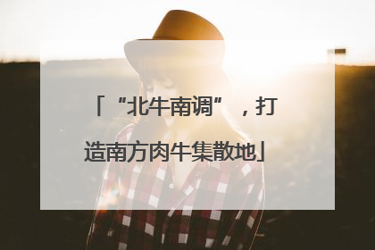 “北牛南调”，打造南方肉牛集散地
