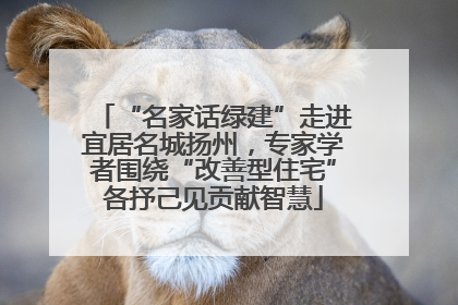 “名家话绿建”走进宜居名城扬州，专家学者围绕“改善型住宅”各抒己见贡献智慧