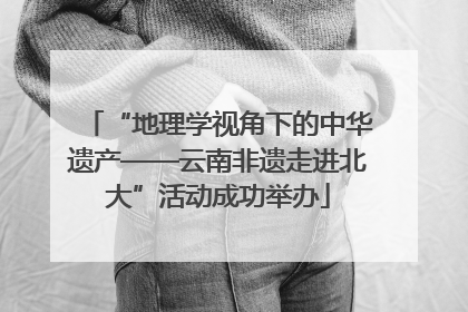 “地理学视角下的中华遗产——云南非遗走进北大”活动成功举办