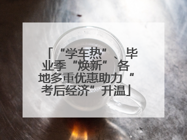 “学车热”、毕业季“焕新” 各地多重优惠助力“考后经济”升温