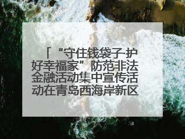 “守住钱袋子·护好幸福家”防范非法金融活动集中宣传活动在青岛西海岸新区成功举办