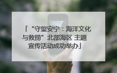 “守望安宁：海洋文化与救捞”北部海区 主题宣传活动成功举办
