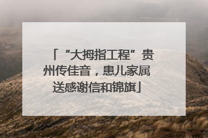 “大拇指工程”贵州传佳音，患儿家属送感谢信和锦旗
