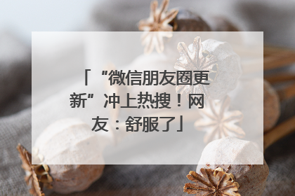 “微信朋友圈更新”冲上热搜！网友：舒服了