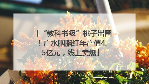 “教科书级”桃子出圈！广水胭脂红年产值4.5亿元，线上卖爆