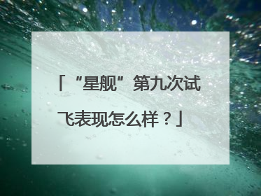 “星舰”第九次试飞表现怎么样？