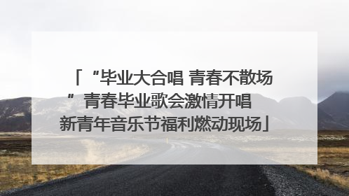 “毕业大合唱 青春不散场”青春毕业歌会激情开唱  新青年音乐节福利燃动现场