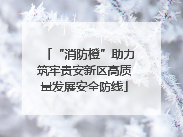 “消防橙”助力筑牢贵安新区高质量发展安全防线