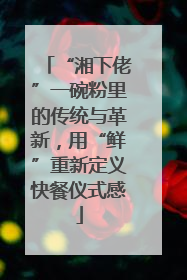 “湘下佬”一碗粉里的传统与革新，用“鲜”重新定义快餐仪式感