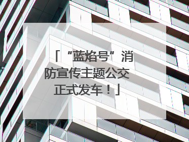 “蓝焰号”消防宣传主题公交正式发车！