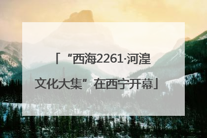 “西海2261·河湟文化大集”在西宁开幕