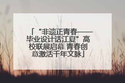 “非遗正青春——毕业设计话江夏”高校联展启幕 青春创意激活千年文脉