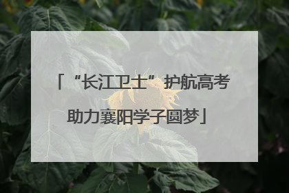“长江卫士”护航高考 助力襄阳学子圆梦