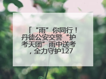 “雨”你同行！丹徒公安交警“护考天团”雨中送考，全力守护1277名考生追梦路