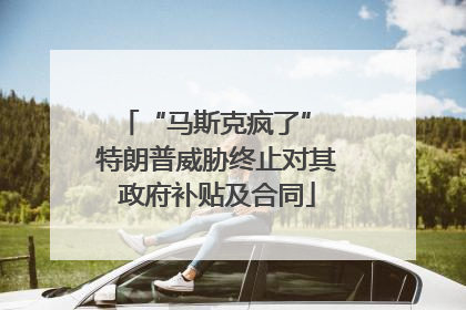 “马斯克疯了” 特朗普威胁终止对其政府补贴及合同