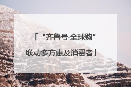 “齐鲁号·全球购”联动多方惠及消费者