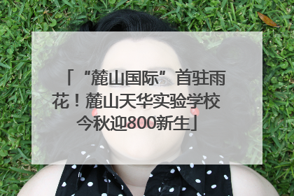 “麓山国际”首驻雨花！麓山天华实验学校今秋迎800新生