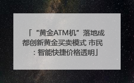 “黄金ATM机”落地成都创新黄金买卖模式 市民：智能快捷价格透明