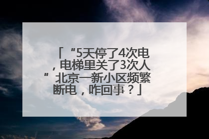 “5天停了4次电，电梯里关了3次人”北京一新小区频繁断电，咋回事？