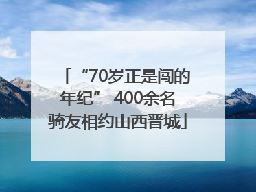 “70岁正是闯的年纪” 400余名骑友相约山西晋城