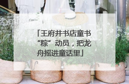 王府井书店童书“粽”动员，把龙舟摇进童话里