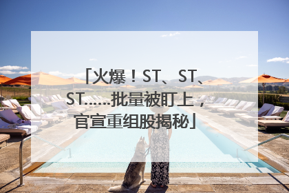 火爆！ST、ST、ST……批量被盯上，官宣重组股揭秘