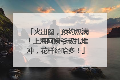火出圈，预约爆满！上海阿姨爷叔扎堆冲，花样经哈多！