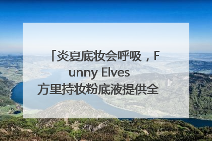 炎夏底妆会呼吸，Funny Elves方里持妆粉底液提供全肤质底妆新解法