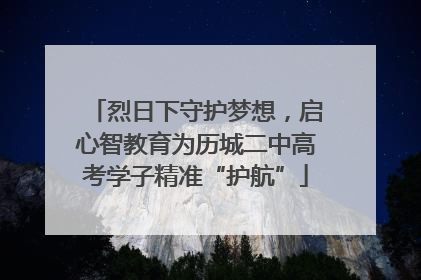 烈日下守护梦想，启心智教育为历城二中高考学子精准“护航”