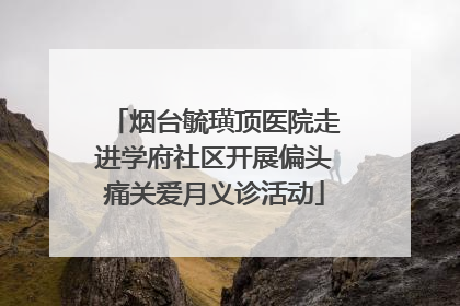 烟台毓璜顶医院走进学府社区开展偏头痛关爱月义诊活动