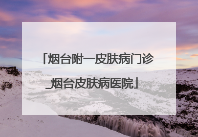 烟台附一皮肤病门诊_烟台皮肤病医院