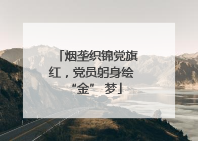 烟垄织锦党旗红，党员躬身绘 “金” 梦