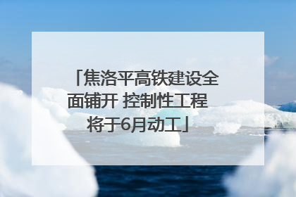 焦洛平高铁建设全面铺开 控制性工程将于6月动工